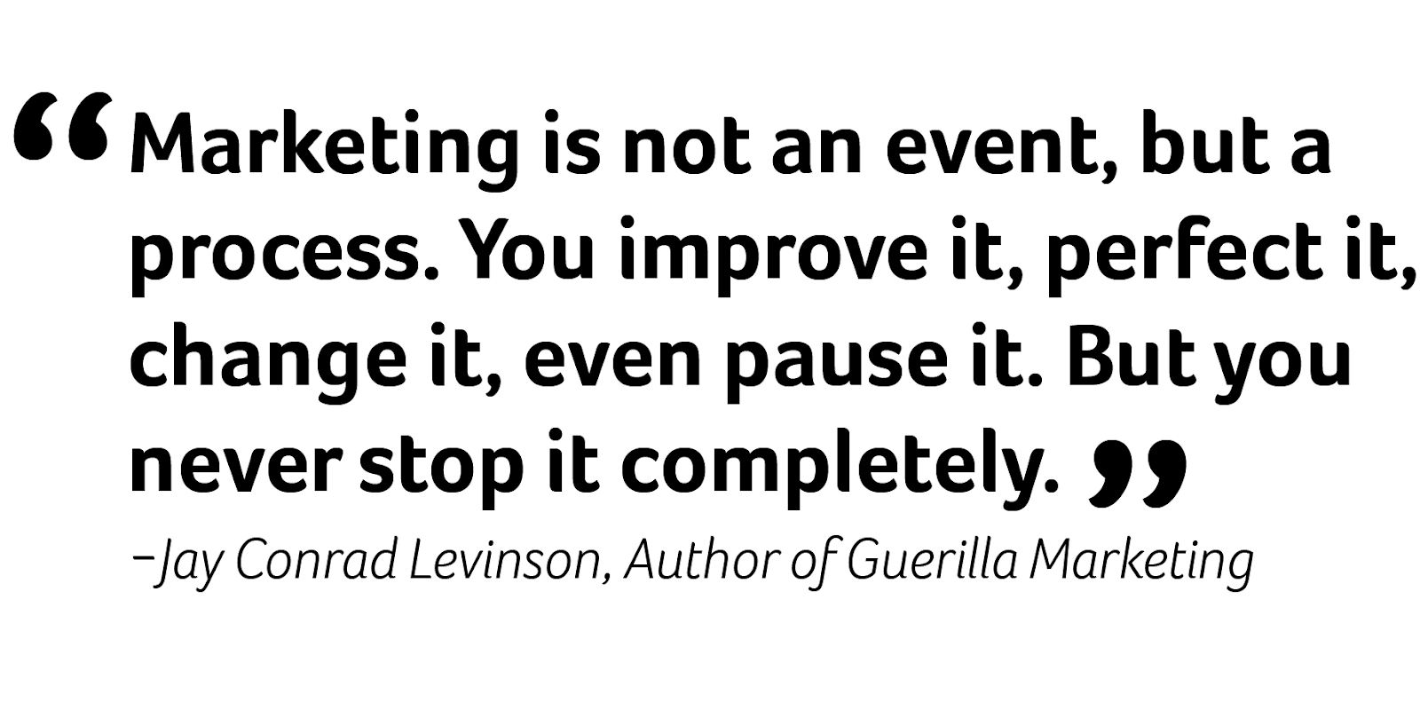 jay conrad levinson quote - marketing is not an event, but a process. you improve it, perfect it, change it, even pause it. But you never stop it completely.